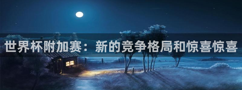 世界杯附加赛赛程表：世界杯附加赛：新的竞争格局和惊喜惊喜