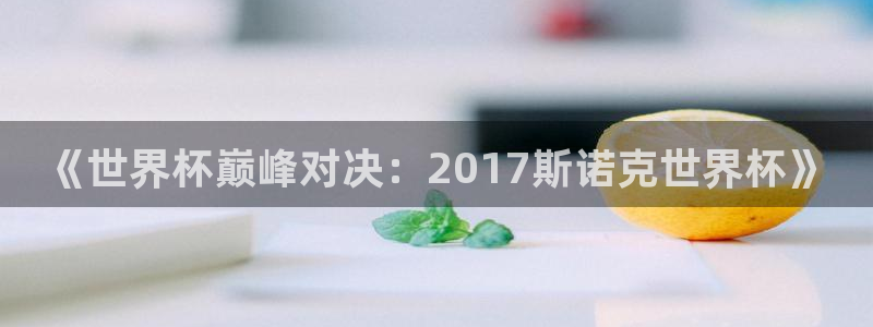 世界杯系列赛：《世界杯巅峰对决：2017斯诺克世界杯》