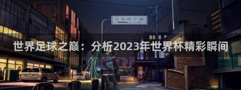 国际足联世界杯：世界足球之巅：分析2023年世界杯精彩瞬间