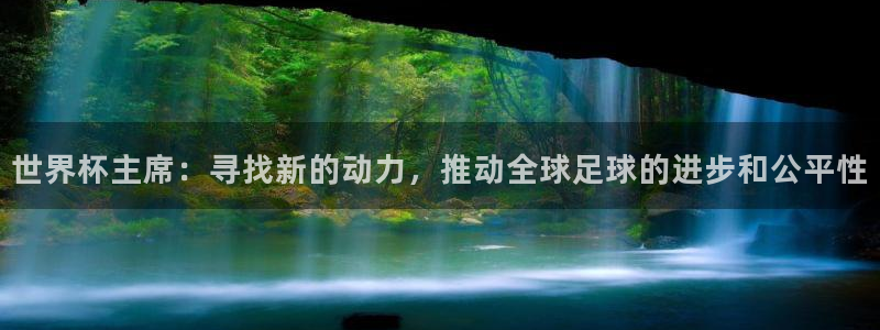 世界杯今年：世界杯主席：寻找新的动力，推动全球足球的进步和公平性