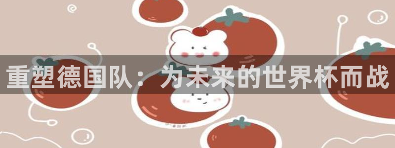 看世界杯：重塑德国队：为未来的世界杯而战
